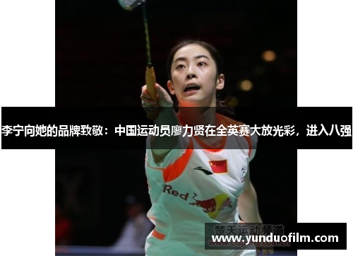 李宁向她的品牌致敬：中国运动员廖力贤在全英赛大放光彩，进入八强