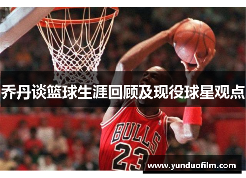 乔丹谈篮球生涯回顾及现役球星观点